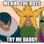 Calm Down | ME AND THE BOYS; TRY ME DADDY | image tagged in me and the boys,memes,say it again dexter,me and the boys week | made w/ Imgflip meme maker