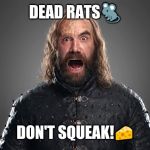 The Hound | DEAD RATS🐀; DON'T SQUEAK!🧀 | image tagged in the hound | made w/ Imgflip meme maker