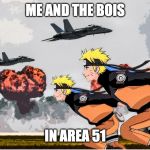 Area 51 Naruto | ME AND THE BOIS; IN AREA 51 | image tagged in area 51 naruto | made w/ Imgflip meme maker