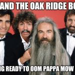 Me and The Boys Week, a CravenMoordik and Nixie.Knox event! Aug 19-25 | ME AND THE OAK RIDGE BOYS; GETTING READY TO OOM PAPPA MOW MOW | image tagged in me and the oak ridge boys,me and the boys week | made w/ Imgflip meme maker
