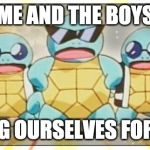 Me And The Boys Week! A NixieKnox and CravenMoordik Event (Aug 19 - Aug 25) | ME AND THE BOYS; DRESSING OURSELVES FOR SCHOOL | image tagged in squirtle squad,memes,me and the boys,me and the boys week,school,clothes | made w/ Imgflip meme maker