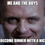 Hannibal Lecter | ME AND THE BOYS; ABOUT TO BECOME DINNER WITH A NICE CHIANTI | image tagged in hannibal lecter | made w/ Imgflip meme maker
