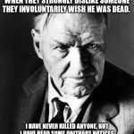 Clarence Darrow 1930's | ALL MEN HAVE AN EMOTION TO KILL; WHEN THEY STRONGLY DISLIKE SOMEONE THEY INVOLUNTARILY WISH HE WAS DEAD. I HAVE NEVER KILLED ANYONE, BUT I HAVE READ SOME OBITUARY NOTICES WITH GREAT SATISFACTION. - CLARENCE DARROW | image tagged in clarence darrow 1930's | made w/ Imgflip meme maker