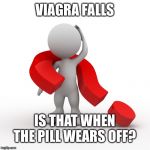 question mark  | VIAGRA FALLS IS THAT WHEN THE PILL WEARS OFF? | image tagged in question mark | made w/ Imgflip meme maker