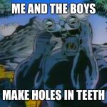 Cavity Creeps | ME AND THE BOYS; MAKE HOLES IN TEETH | image tagged in cavity creeps | made w/ Imgflip meme maker