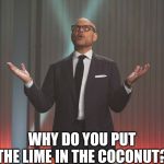 Alton Brown why? | WHY DO YOU PUT THE LIME IN THE COCONUT? | image tagged in alton brown why | made w/ Imgflip meme maker