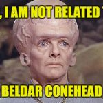Terrans think all off-worlders look alike. | NO, I AM NOT RELATED TO; BELDAR CONEHEAD | image tagged in star trek exploding head,memes,conehead,mistaken identity,sci-fi | made w/ Imgflip meme maker
