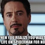 tony stark | WHEN YOU REALIZE YOU WASTED YOUR LIFE ON SPIDERMAN FOR NOTHING | image tagged in tony stark | made w/ Imgflip meme maker