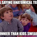 Anatomy Cop | KIDS SAYING ANATOMICAL TERMS; IS FUNNIER THAN KIDS SWEARING | image tagged in kindergarten cop kid,anatomy,funny stuff,so true memes,swearing,lol | made w/ Imgflip meme maker