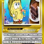 Pokemon Mega evolution card template | SPONGEBOB; 99999999999999; BAD PRESENT DISCARD ENEMY POKEMON CARD; SHIELD DODGE ALL ATTACKS FOR 1 TURN; NUKES 99999999999 DAMAGE | image tagged in pokemon mega evolution card template | made w/ Imgflip meme maker