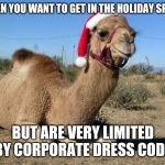 Christmas Camel | WHEN YOU WANT TO GET IN THE HOLIDAY SPIRIT; BUT ARE VERY LIMITED BY CORPORATE DRESS CODE | image tagged in christmas camel | made w/ Imgflip meme maker