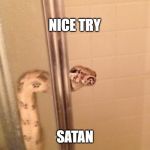 snakeshower | NICE TRY; SATAN | image tagged in snakeshower,snakey,funny satan | made w/ Imgflip meme maker