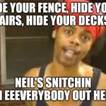 antoine dodson | HIDE YOUR FENCE, HIDE YOUR STAIRS, HIDE YOUR DECKS.... NEIL'S SNITCHIN ON EEEVERYBODY OUT HERE | image tagged in antoine dodson | made w/ Imgflip meme maker