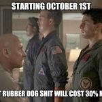 Maverick, that rubber dog shit is getting quit expensive! | STARTING OCTOBER 1ST; THAT RUBBER DOG SHIT WILL COST 30% MORE | image tagged in top gun rubber dog shit,tariffs,china,trade war,taxes,making america great again | made w/ Imgflip meme maker