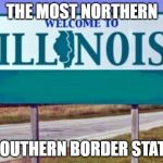 Welcome to Illinois | THE MOST NORTHERN; SOUTHERN BORDER STATE | image tagged in welcome to illinois | made w/ Imgflip meme maker