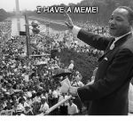 Martin Luther King I A Meme | I HAVE A MEME! COVELL BELLAMY III | image tagged in martin luther king i a meme | made w/ Imgflip meme maker