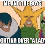 Lady on the way | ME AND THE BOYS; FIGHTING OVER "A LADY" | image tagged in me and the boys,funny,memes,one does not simply,say it again dexter | made w/ Imgflip meme maker