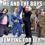 Anchorman | ME AND THE BOYS; JUMPING FOR JOY... | image tagged in anchorman | made w/ Imgflip meme maker