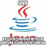 java logo | JAVA; NOT TO BE CONFUSED WITH THE INDONESIAN ISLAND OF THE SAME NAME | image tagged in memes,java,indonesia | made w/ Imgflip meme maker