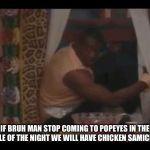 Bruh Man leaving | IF BRUH MAN STOP COMING TO POPEYES IN THE MIDDLE OF THE NIGHT WE WILL HAVE CHICKEN SAMICHES!!! | image tagged in bruh man leaving | made w/ Imgflip meme maker