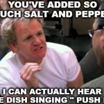 Hell's Kitchen | YOU'VE ADDED SO MUCH SALT AND PEPPER; I CAN ACTUALLY HEAR THE DISH SINGING " PUSH IT " | image tagged in gordon ramsay,food,salt,pepper,dish | made w/ Imgflip meme maker