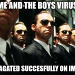 multiple agent smiths from the matrix | ME AND THE BOYS VIRUS; PROPAGATED SUCCESFULLY ON IMGFLIP | image tagged in multiple agent smiths from the matrix | made w/ Imgflip meme maker