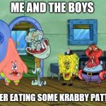 really dude | ME AND THE BOYS; AFTER EATING SOME KRABBY PATTIES | image tagged in me and the boys,me and the boys week | made w/ Imgflip meme maker