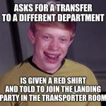 Ensign Brian's chance to prove the situation is serious! | ASKS FOR A TRANSFER TO A DIFFERENT DEPARTMENT; IS GIVEN A RED SHIRT AND TOLD TO JOIN THE LANDING PARTY IN THE TRANSPORTER ROOM | image tagged in star trek brian,memes,star trek red shirts,galaxy quest,so i guess you can say things are getting pretty serious,bad luck brian | made w/ Imgflip meme maker