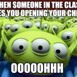 toy story aliens | WHEN SOMEONE IN THE CLASS SEES YOU OPENING YOUR CHIPS | image tagged in toy story aliens | made w/ Imgflip meme maker