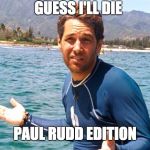 paul rudd | GUESS I'LL DIE; PAUL RUDD EDITION | image tagged in paul rudd | made w/ Imgflip meme maker