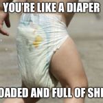 diaper-loaded | YOU’RE LIKE A DIAPER; LOADED AND FULL OF SHIT | image tagged in diaper-loaded | made w/ Imgflip meme maker