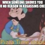 *pizza time stops* | WHEN SOMEONE SHOVES YOU FOR NO REASON IN ASSASSINS CREED | image tagged in pizza time stops | made w/ Imgflip meme maker