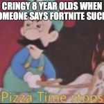 *pizza time stops* | CRINGY 8 YEAR OLDS WHEN SOMEONE SAYS FORTNITE SUCKS | image tagged in pizza time stops | made w/ Imgflip meme maker
