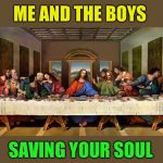 Me and the Boys Week-Aug 19th-25th (A Nixie.Knox and CravenMoordik event) | ME AND THE BOYS; SAVING YOUR SOUL | image tagged in the last supper,me and the boys week | made w/ Imgflip meme maker