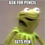 Kirmit Triggerd | ASK FOR PENCIL; GETS PEN | image tagged in kirmit triggerd | made w/ Imgflip meme maker