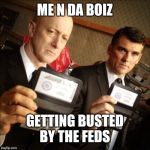 FBI | ME N DA BOIZ; GETTING BUSTED BY THE FEDS | image tagged in fbi,nixieknox,me and the boys,me and the boys week | made w/ Imgflip meme maker