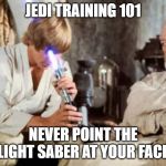 Jedi Fail | JEDI TRAINING 101; NEVER POINT THE LIGHT SABER AT YOUR FACE | image tagged in jedi fail | made w/ Imgflip meme maker