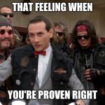 Pee Wee biker | THAT FEELING WHEN; YOU'RE PROVEN RIGHT | image tagged in pee wee biker | made w/ Imgflip meme maker