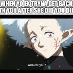 Lira Who are you to Asta | WHEN YO EX TRYNA GET BACK WITH YOU AFTER SHE DID YOU DIRTY | image tagged in lira who are you to asta | made w/ Imgflip meme maker