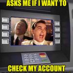 Good Fellas Hilarious ATM | WHEN THE ATM ASKS ME IF I WANT TO; CHECK MY ACCOUNT BALANCE AND I PUSH YES | image tagged in good fellas hilarious,memes,atm,bank account,first world problems,poor | made w/ Imgflip meme maker