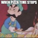 *pizza time stops* | WHEN PIZZA TIME STOPS | image tagged in pizza time stops | made w/ Imgflip meme maker