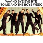 Well, it Ain't No Lie...Me and the boys week - a Nixie.Knox and CravenMoordik event - Aug 19-25 | ME AND THE BOYS WAVING BYE BYE BYE TO ME AND THE BOYS WEEK | image tagged in nsync | made w/ Imgflip meme maker