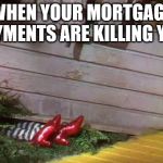 Wizard of Oz | WHEN YOUR MORTGAGE PAYMENTS ARE KILLING YOU | image tagged in wizard of oz | made w/ Imgflip meme maker