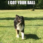 I got your Ball | I GOT YOUR BALL | image tagged in i got your ball | made w/ Imgflip meme maker