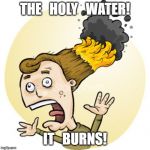 Hair on Fire | THE   HOLY   WATER! IT   BURNS! | image tagged in hair on fire | made w/ Imgflip meme maker