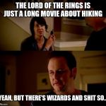 Wife phone guy so | THE LORD OF THE RINGS IS JUST A LONG MOVIE ABOUT HIKING; YEAH, BUT THERE'S WIZARDS AND SHIT SO... | image tagged in wife phone guy so | made w/ Imgflip meme maker