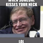 It tickles me! | WHEN SOMEONE KISSES YOUR NECK; LOL | image tagged in steven hawking,neck kissed,tickles,lol,true story,fun | made w/ Imgflip meme maker