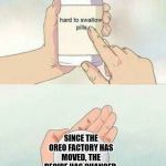 hard to swallow pills | SINCE THE OREO FACTORY HAS MOVED, THE RECIPE HAS CHANGED. OREOS NOW SUCK! | image tagged in hard to swallow pills,oreo,just say no | made w/ Imgflip meme maker