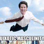 Joel Osteen's  | QUIXOTIC MASCULINITY? | image tagged in joel osteen's | made w/ Imgflip meme maker