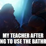 Schhol | MY TEACHER AFTER ASKING TO USE THE BATHROOM | image tagged in thanosand loki | made w/ Imgflip meme maker